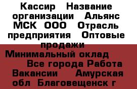 Кассир › Название организации ­ Альянс-МСК, ООО › Отрасль предприятия ­ Оптовые продажи › Минимальный оклад ­ 35 000 - Все города Работа » Вакансии   . Амурская обл.,Благовещенск г.